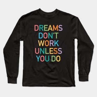 Dreams don't work unless you do Long Sleeve T-Shirt